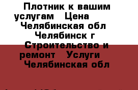 Плотник к вашим услугам › Цена ­ 300 - Челябинская обл., Челябинск г. Строительство и ремонт » Услуги   . Челябинская обл.